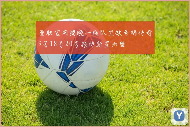 曼联官网揭晓一线队空缺号码传奇9号18号20号期待新星加盟