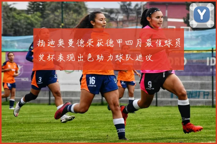 扬迪奥曼德荣获德甲四月最佳球员奖杯表现出色助力球队进攻