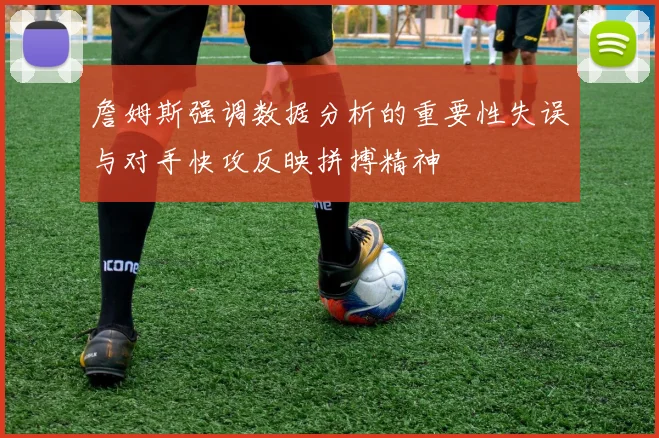 詹姆斯强调数据分析的重要性失误与对手快攻反映拼搏精神