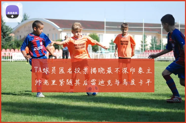 TA球员匿名投票揭晓最不深印象主帅老里紧随其后雷迪克与乌度卡平分秋色