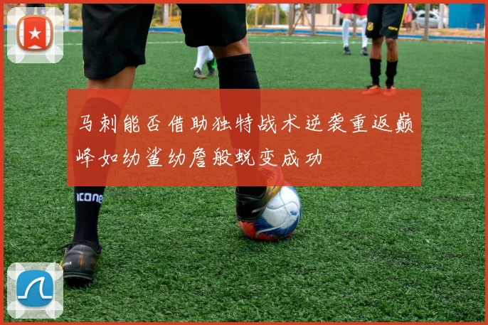 马刺能否借助独特战术逆袭重返巅峰如幼鲨幼詹般蜕变成功